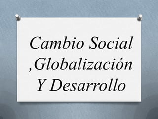 Cambio Social
,Globalización
 Y Desarrollo
 