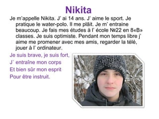 Nikita <ul><li>Je  m’appelle Nikita. J’ ai 14 ans. J’ aime le sport. Je pratique le water-polo. Il me plâit. Je m’ entrain...