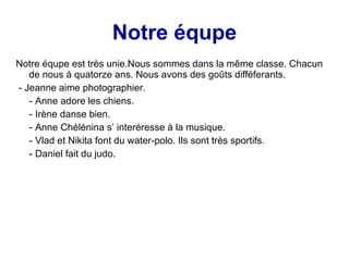 Notre équpe <ul><li>Notre équpe est très unie.Nous sommes dans la même classe. Chacun de nous à quatorze ans. Nous avons d...