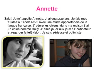 Annette <ul><li>Salut! Je m’ appelle Annette. J’ ai quatorze ans. Je fais mes études à l’ école  №22  avec une étude appor...
