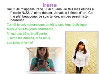 Irène <ul><li>Salut! Je  m’appelle Irène. J’ ai 13 ans. Je fais mes études à l’ école  №22 . J’ aime danser. Je vais à l’ ...