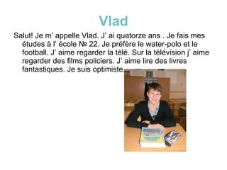Vlad <ul><li>Salut! Je m’ appelle Vlad. J’ ai quatorze ans . Je fais mes études à l’ école  №   22. Je préfère le water-po...