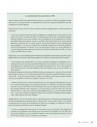 APEC – CADRES EN PME 21
La représentation du personnel en PME
Certains cadres en PME sont représentants du personnel. La cohésion en PME est soulignée par oppo-
sition aux GE, où souvent Direction et représentants du personnel s’opposent frontalement, avec des
conséquences sociales négatives.
Xavier (homme, 56 ans, CAP de cuisinier, aujourd’hui directeur logistique dans une ME) l’exprime de
cette façon :
« Alors que la plupart des gens qui font de la délégation ne regardent que le côté ouvrier et le côté
patron, on s’en fout : on est dans des PME, on ne peut pas faire ce qu’on veut. Si les grandes boutiques
balancent l’argent je ne sais pas comment, c’est leur problème, ça ne me regarde pas, ce n’est pas
mes affaires. Mais une entreprise comme ici, une PME, il faut quand même savoir qu’on essaye de
pérenniser le personnel avec un salaire attractif, et pérenniser l’entreprise pour justement qu’elle
puisse prospérer. […] En tout cas, à chaque fois, les grandes entreprises qui avaient des difﬁcultés,
c’est 50 ou 60 personnes “à la lourde”. Ici on a eu des baisses de travail, on a eu des difﬁcultés, on
a eu des chômages partiels, mais tout le monde est là. Quand on travaille dans une PME, on n’a pas
du tout la même vision du travail. »
Karl(homme,32ans,licenceprofessionnelleenMaintenanceindustrielleetautomatismes,aujourd’huirespon-
sable maintenance et travaux en ME) l’évoque également en illustrant la capacité d’écoute de la direction :
« Je me souviens d’un exemple précis où il y avait un ressenti de manque de considération, de cer-
taines personnes vis-à-vis de leur responsable hiérarchique. On a remonté ça à la direction. Il y a eu
un dialogue avec les salariés et avec les responsables concernés pour dire : “Non, il faut modiﬁer la
barre. Peut-être que vous n’avez pas l’impression mais c’est comme ça, donc à vous de modiﬁer.” Ça
a été entendu. »
Ont déjà été évoquées les diminutions d’effectif menées par le groupe qui a racheté la ME dont faisait
partie Sandrine (Femme, 52 ans, master de grande école de commerce, aujourd’hui directrice commer-
ciale en ME) – et qui ont en partie motivé son départ. Par différence, elle évoque à plusieurs reprises
le plan social précédent, mené avec le dirigeant « patriarcal » de la ME :
« C’était concomitant avec la façon de travailler de B. [l’ancien dirigeant]. Effectivement au sein du
CE, on était une petite équipe, mais de gens très proches, et on allait dans le même sens. Quelque
part avec le recul, on était dans le sens de l’entreprise, mais aussi du respect des hommes, je ne sais
pas comment l’exprimer mieux. Après bon, il y a eu des couacs, ça a été dur. Mais c’est ce qui m’a
motivée à faire ça – parce que ça n’était pas très agréable non plus, il y a eu des réunions très difﬁ-
ciles – mais j’avais l’impression d’apporter quelque chose en termes de dialogue et d’accompagne-
ment, c’était vraiment notre rôle à l’époque. »
Isabelle (femme, 55 ans, CAP commis libraire, aujourd’hui gérante en PE) parle aussi longuement de
ses rôles de représentant du personnel (qui lui ont permis de « sortir de [s]on univers »). Ces activités
commencent par une action de reconnaissance du travail de ses collègues, en négociant la mise en
place d’une grille de classiﬁcation avec le dirigeant-fondateur :
« Et donc on a proposé de le faire avec lui. Et c’est comme ça que j’ai commencé à être déléguée du
personnel, tout simplement. Alors c’était pas du tout syndical, sans étiquette, sans rien. Mais avec
une de mes collègues on a mis ça en place. Et depuis, je crois que j’ai toujours fait partie, soit des
DP, soit du CE, soit du CHSCT, j’ai toujours eu un mandat. »
 