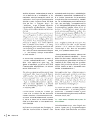 APEC – CADRES EN PME30
Le second se présente comme diplômé des Mines de
Paris et bénéﬁciant de 20 ans d’expérience en tant
que directeur ﬁnancier de diverses structures de mul-
tinationales. Il connaît cinq mobilités interorganisa-
tionnelles et quatre continents (Europe, Asie, Amé-
rique du Nord et Amérique latine). Son
« rapatriement » sur une ME française à dimension
internationale fait suite à un burn out à l’étranger ;
il cherche activement à changer d’entreprise trois ans
plus tard.
D’autres interviewés diplômés du supérieur ne mi-
norent pas l’importance du diplôme qu’ils ont acquis,
et l’expriment de manière assez comparable, alors
que leur cursus est moins prestigieux. C’est le cas
d’une diplômée d’une grande école de commerce
provinciale en 1989, qui trouve normal d’obtenir le
statut de cadre dès son recrutement : « J’ai fait Sup
de Co à l’époque, j’ai fait mon stage de ﬁn d’année chez
A. Et à l’époque, j’ai été recrutée tout de suite, et puis
avec le statut de cadre dès mon entrée dans l’entreprise.
[…] Là, il était évident, je n’aurais pas accepté un poste
qui n’était pas cadre. »
Un diplômé d’une école d’ingénieurs de province en
1991 tient le même type de discours : « Depuis le
début. Premier emploi, j’ai eu le statut cadre. […] À
l’époque oui, quand je suis sorti de l’école oui. […] École
d’ingénieurs, statut cadre. Maintenant, je ne sais pas si
ça serait la même chose […]. »
Mais cette reconnaissance statutaire apparaît égale-
ment naturelle à des titulaires récents de doctorat,
soit à l’embauche : « Cadre, dès le CDD. […] À Bac +9,
je n’aurais pas accepté moins. » ; soit 6 mois après son
recrutement dans une petite structure de formation :
« Et j’ai eu le statut cadre directement. […] enﬁn…
C’était ouvert. Mais en fait, c’est moi qui l’ai demandé.
Mais ils étaient ouverts par rapport à ça. C’était moi
qui choisissais, en fait. »
Certains diplômes assurent plus facilement que
d’autres l’accès au statut de cadre. Mais des variables
comme la nationalité, l’environnement familial et/
ou culturel, la taille de l’entreprise, voire la situation
du marché de l’emploi lors de l’insertion, peuvent
inﬂuer sur un accès rapide au statut de cadre néan-
moins revendiqué.
Ainsi, parmi nos interviewés, deux femmes ont dû
arrêter leur formation initiale au niveau M1 : l’une
souligne des raisons ﬁnancières et l’éloignement géo-
graphique (DESS à Bordeaux) ; l’autre est refusée sur
le M2 convoité. Elles mettent alors en œuvre une
stratégie de mobilité organisationnelle en vue d’évo-
luer. Elles ont également en commun de s’être « accro-
chées » dans leurs études : l’une, de parents ouvriers
et dont le père est décédé, a travaillé pour payer sa
formation supérieure jusqu’à sa maîtrise de Droit (cf.
le discours d’humilité également supra) ; l’autre, de
parents techniciens, est ﬁère d’avoir persévéré dans
des études supérieures jusqu’au M1 (idem). Elles ont
donc redoublé d’efforts dans leur formation initiale
et vivent leur emploi actuel ou précédent comme un
déclassement.
L’une a occupé divers emplois de niveau cadre mais
sans en avoir toujours le statut. Ainsi, elle débute en
y accédant : « J’ai dit : “Moi je veux du travail.” On va
commencer par là, donc… Mais dans mon premier
poste, je suis rapidement devenue cadre. »
Continuant à préférer être en emploi, elle va occuper
des postes de statut non-cadre pendant 12 ans. Elle
ressent donc sans doute de l’amertume, tout en ratio-
nalisant son parcours : « Il est évident que si j’avais été
cadre toute ma vie et si j’avais jamais eu à… ça m’aurait
plu aussi… Mais la conjoncture a fait que j’ai toujours
privilégié travailler… et que les jobs de cadre, ça ne
court pas les rues quand même… »
Moins expérimentée, l’autre a été employée comme
technicienne, alors qu’elle considérait mériter mieux
en raison de son diplôme M1 : « C’est vrai que mal-
heureusement si on n’a pas fait ces écoles d’ingénieurs
très très précises, on est un peu obligé de se former sur
le tas… et du coup, d’avoir un minimum d’expérience
avant de demander le poste d’ingénieur. »
Elle accélère donc son accès au statut de cadre grâce
à une mobilité externe : « J’ai postulé à S [son entre-
prise actuelle]. Et ﬁnalement, au moment où j’aurais
pu demander de passer ingénieur dans l’autre entre-
prise, ça ne s’est pas fait. »
Les cadres moins diplômés : un discours de
dépassement
Les sept interviewés restants, moins diplômés, sont
parvenus à passer cadre. Ils viennent de formations
diverses : Isabelle, Xavier, Quentin, Luc sont titulaires
 