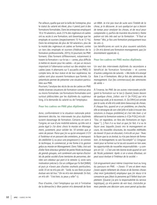 APEC – CADRES EN PME32
Par ailleurs, quelle que soit la taille de l’entreprise, plus
le statut du salarié est élevé, plus il prend part à des
formations formalisées. Dans les entreprises employant
10 à 19 salarié·e·s, seuls 23 % des ingénieurs et cadres
ont eu accès à une formation, soit davantage que les
employés et ouvriers (respectivement 15 % et 12 %).
Dans les entreprises de plus de 50 salarié·e·s, plus de
la moitié des ingénieurs et cadres se forment, contre
un tiers des employés et ouvriers (Fédération de la
formation professionnelle, 2015). Et pourtant, les PME
forment. Elles forment différemment, notamment à
travers la formation « sur le tas » – certes, plus difﬁcile
à mettre en œuvre pour les cadres – et par un recours
important à l’alternance surtout sur des emplois non
cadres (avec 4 alternants sur 5 accueillis en PME). Et
compte tenu de leur statut et de leur expérience, les
cadres sont plus souvent formateurs que formés. Ce
préambule permet de présenter une situation particu-
lière aux PME.
Pourtant, l’analyse des récits de vie de cadres en PME
révèle diverses situations de formation continue plus
ou moins formalisée. Les formations formalisées sont
surtout plébiscitées par les diplômés du supérieur
long, à la demande du salarié ou de l’employeur.
Pour les cadres en PME plus diplômés
Ainsi, conformément à la situation nationale précé-
demment décrite, les interviewés les plus diplômés
suivent davantage de formation. Certains en sont à
l’origine, en vue d’une mobilité externe, qu’elle soit à
poste égal (« J’ai donc choisi le master en Manage-
ment, justement, pour valider les 10 années que je
viens de passer. Parce que j’ai vu qu’en envoyant 3 CV
à l’extérieur et en passant des entretiens, je manquais
de crédibilité »), ou pour une progression (« Je connais
la technique, le commercial, je me forme à la gestion
grâce au master en Management. Donc l’idée, c’est soit
d’aller faire directeur général de petite ﬁliale technique
de grands groupes, soit carrément une reprise d’activi-
tés de petite société d’une trentaine de personnes, der-
rière son créateur qui part à la retraite »), voire sans
motivation précise (« J’ai un collègue qui l’a fait [MBA]
et puis je n’avais pas d’autres souhaits particuliers,
voilà. Et on ne m’a pas dit : “voilà, tu vas faire ça pour
évoluer vers tel truc.” On ne m’a rien demandé. En fait,
on m’a dit : “c’est bon, tu peux y aller” »).
Pour d’autres, c’est l’employeur qui est à l’initiative
de la démarche (« Mon patron m’a demandé de faire
un MBA. Je n’ai pas tout de suite saisi l’intérêt de la
chose, je le découvre. Je suis quelqu’un qui a besoin
de temps pour analyser les choses, et de recul pour
comprendre »), parfois de manière récurrente (« Notre
patron est très très axé sur la formation : “Il faut se
former.” Moi, je fais une formation pratiquement tous
les ans »).
Les bénéﬁciaires en sont le plus souvent satisfaits
(« On m’a donné une formation management, que j’ai
énormément appréciée »).
Pour les cadres en PME moins diplômés
Un seul des interviewés diplômés du secondaire a
bénéficié de formation formalisée – et comme
d’autres catégories de salariés : « Ma boîte m’a envoyé
faire 3 ou 4 formations. Moi je fais des séminaires de
management. Eux [les commerciaux] des séminaires
de vente. »
À l’inverse, les PME de ces autres interviewés privilé-
gient la formation sur le tas (« Quand j’avais besoin
de quelque chose, j’allais voir V. [le P-DG] qui m’a
beaucoup aidé, je le reconnais. A. [la DRH] est arrivée
par la suite, et elle m’a aidé dans beaucoup de choses.
À chaque fois, quand on a un problème, on cherche,
elle se renseigne de son côté [elle m’aide à trouver des
solutions à chaque problème] et c’est très bien ») et
délaissent la formation externe (« Il [le P-DG] m’a dit :
“Oui, on regardera, on fera des formations en logis-
tique.” […] Puis il a vu tout ce que j’ai fait, il a vu la
façon avec laquelle j’avais mis le management en
cours, les nouvelles structures, les nouvelles méthodes
du travail. Et puis on discutait, il m’a dit un jour : “Avec
la façon que tu as évolué, tu n’as pas besoin de forma-
tion ; le management, tu sais l’accomplir” »). L’engoue-
ment pour se former sur le tas est souvent en lien avec
les opportunités de nouvelles responsabilités – y com-
pris en GE : « C’est une très bonne école quand on sort
de l’école justement. Après si on a envie d’évoluer, on
peut aussi évoluer à l’intérieur de la société. »
Cet engouement peut même s’exprimer tout au long
du parcours en PME : « J’avais 17 ans et demi mais
j’avais appris tellement de choses et de bonnes choses
chez mon [précédent] employeur que j’ai réussi à le
convaincre que j’étais la personne qu’il fallait tout sim-
plement. [Quand j’ai pris la responsabilité du service
logistique], ça m’a permis de voir tout, c’est-à-dire ja-
mais prendre une décision sans avoir pensé qu’au-des-
 