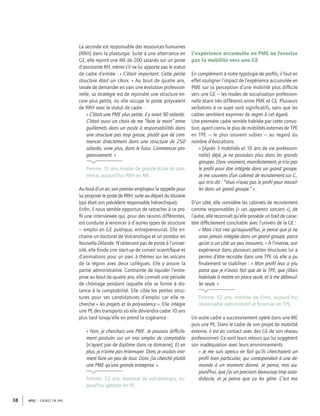 APEC – CADRES EN PME38
La seconde est responsable des ressources humaines
(RRH) dans la plasturgie. Suite à une alternance en
GE, elle rejoint une ME de 200 salariés sur un poste
d’assistante RH, même s’il ne lui apporte pas le statut
de cadre d’entrée : « C’était important. Cette petite
structure était un choix. » Au bout de quatre ans,
lassée de demander en vain une évolution profession-
nelle, sa stratégie est de rejoindre une structure en-
core plus petite, où elle occupe le poste polyvalent
de RRH avec le statut de cadre :
« C’était une PME plus petite, il y avait 90 salariés.
C’était aussi un choix de me “faire la main” entre
guillemets dans un poste à responsabilités dans
une structure pas trop grosse, plutôt que de com-
mencer directement dans une structure de 250
salariés, voire plus, dans le futur. Commencer pro-
gressivement. »
Femme, 35 ans, master de grande école de com-
merce, aujourd’hui RRH en ME.
Auboutd’unan,sonpremieremployeurlarappellepour
lui proposer le poste de RRH, suite au départ du titulaire
(qui était son précédent responsable hiérarchique).
Enﬁn, il nous semble opportun de rattacher à ce pro-
ﬁl une interviewée qui, pour des raisons différentes,
est conduite à renoncer à d’autres types de structure
– emploi en GE publique, entrepreneuriat. Elle en-
chaîne un doctorat de Volcanologie et un postdoc en
Nouvelle-Zélande. N’obtenant pas de poste à l’univer-
sité, elle fonde une start-up de conseil scientiﬁque et
d’animations pour un parc à thèmes sur les volcans
de la région avec deux collègues. Elle y assure la
partie administrative. Contrainte de liquider l’entre-
prise au bout de quatre ans, elle connaît une période
de chômage pendant laquelle elle se forme à dis-
tance à la comptabilité. Elle cible les petites struc-
tures pour ses candidatures d’emploi car elle re-
cherche « les projets et la polyvalence ». Elle intègre
une PE des transports où elle deviendra cadre 10 ans
plus tard lorsqu’elle en prend la cogérance :
« Non, je cherchais une PME. Je pouvais difﬁcile-
ment postuler sur un vrai emploi de comptable
[n’ayant pas de diplôme dans ce domaine]. Et en
plus, je n’aime pas m’ennuyer. Donc je voulais vrai-
ment faire un peu de tout. Donc j’ai cherché plutôt
une PME qu’une grande entreprise. »
Femme, 53 ans, doctorat de volcanologie, au-
jourd’hui gérante en PE.
L’expérience accumulée en PME ne favorise
pas la mobilité vers une GE
En complément à notre typologie de proﬁls, il faut en
effet souligner l’impact de l’expérience accumulée en
PME sur la perception d’une mobilité plus difﬁcile
vers une GE – les modes de socialisation profession-
nelle étant très différents entre PME et GE. Plusieurs
verbatims à ce sujet sont signiﬁcatifs, sans que les
cadres semblent exprimer de regret à cet égard.
Une première cadre semble habitée par cette convic-
tion, ayant connu le plus de mobilités externes de TPE
en TPE – le plus souvent subies – au regard du
nombre d’évocations.
« [Après 3 mobilités et 10 ans de vie profession-
nelle] déjà, je ne postulais plus dans les grands
groupes. Donc vraiment, manifestement, je n’ai pas
le proﬁl pour être intégrée dans un grand groupe.
Je me souviens d’un cabinet de recrutement sur C.,
qui m’a dit : “Vous n’avez pas le proﬁl pour travail-
ler dans un grand groupe.” »
D’un côté, elle considère les cabinets de recrutement
comme responsables (« ces apprentis sorciers »), de
l’autre, elle reconnaît qu’elle possède un trait de carac-
tère difﬁcilement conciliable avec l’univers de la GE :
« Mais c’est vrai qu’aujourd’hui, je pense que je ne
serai jamais intégrée dans un grand groupe, parce
qu’on a un côté un peu insoumis. » À l’inverse, son
expérience dans plusieurs petites structures lui a
permis d’être recrutée dans une TPE où elle a pu
ﬁnalement se stabiliser : « Mon proﬁl leur a plu
parce que je n’avais fait que de la TPE, que j’étais
habituée à mettre en place seule, et à me débrouil-
ler seule. »
Femme, 57 ans, maîtrise de Droit, aujourd’hui
responsable administratif et ﬁnancier en TPE.
Un autre cadre a successivement opéré dans une ME
puis une PE. Dans le cadre de son projet de mobilité
externe, il est en contact avec des GE de son réseau
professionnel. Ce sont leurs retours qui lui suggèrent
son inadéquation avec leurs environnements :
« Je me suis aperçu en fait qu’ils cherchaient un
proﬁl bien particulier, qui correspondait à une de-
mande à un moment donné. Je pense, moi au-
jourd’hui, que j’ai un parcours beaucoup trop auto-
didacte, et je pense que ça les gêne. C’est ma
 