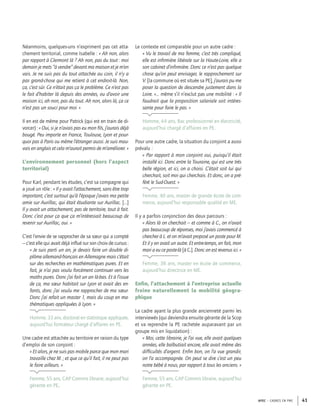 APEC – CADRES EN PME 41
Néanmoins, quelques-uns n’expriment pas cet atta-
chement territorial, comme Isabelle : « Ah non, alors
par rapport à Clermont là ? Ah non, pas du tout : moi
demain je mets “à vendre” devant ma maison et je m’en
vais. Je ne suis pas du tout attachée au coin, il n’y a
pas grand-chose qui me retient à cet endroit-là. Non,
ça, c’est sûr. Ce n’était pas ça le problème. Ce n’est pas
le fait d’habiter là depuis des années, ou d’avoir une
maison ici, ah non, pas du tout. Ah non, alors là, ça ce
n’est pas un souci pour moi. »
Il en est de même pour Patrick (qui est en train de di-
vorcer) : « Oui, si je n’avais pas eu mon ﬁls, j’aurais déjà
bougé. Peu importe en France, Toulouse, Lyon et pour-
quoi pas à Paris ou même l’étranger aussi. Je suis mau-
vais en anglais et cela m’aurait permis de m’améliorer. »
L’environnement personnel (hors l’aspect
territorial)
Pour Karl, pendant les études, c’est sa compagne qui
a joué un rôle : « Il y avait l’attachement, sans être trop
important, c’est surtout qu’à l’époque j’avais ma petite
amie sur Aurillac, qui était étudiante sur Aurillac. […]
Il y avait un attachement, pas de territoire, tout à fait.
Donc c’est pour ça que ça m’intéressait beaucoup de
revenir sur Aurillac, oui. »
C’est l’envie de se rapprocher de sa sœur qui a compté
– c’est elle qui avait déjà inﬂué sur son choix de cursus :
« Je suis parti un an, je devais faire un double di-
plôme allemand-français en Allemagne mais c’était
sur des recherches en mathématiques pures. Et en
fait, je n’ai pas voulu forcément continuer vers les
maths pures. Donc j’ai fait un an là-bas. Et à l’issue
de ça, ma sœur habitait sur Lyon et avait des en-
fants, donc j’ai voulu me rapprocher de ma sœur.
Donc j’ai refait un master 1, mais du coup en ma-
thématiques appliquées à Lyon. »
Homme, 33 ans, doctorat en statistique appliquée,
aujourd’hui formateur chargé d’affaires en PE.
Une cadre est attachée au territoire en raison du type
d’emploi de son conjoint :
« Et alors, je ne suis pas mobile parce que mon mari
travaille chez M. ; et que ce qu’il fait, il ne peut pas
le faire ailleurs. »
Femme, 55 ans, CAP Commis libraire, aujourd’hui
gérante en PE.
Le contexte est comparable pour un autre cadre :
« Vu le travail de ma femme, c’est très compliqué,
elle est inﬁrmière libérale sur la Haute-Loire, elle a
son cabinet d’inﬁrmière. Donc ce n’est pas quelque
chose qu’on peut envisager, le rapprochement sur
V. [la commune où est située sa PE], j’aurais pu me
poser la question de descendre justement dans la
Loire. »… même s’il n’exclut pas une mobilité : « Il
faudrait que la proposition salariale soit intéres-
sante pour faire le pas. »
Homme, 44 ans, Bac professionnel en électricité,
aujourd’hui chargé d’affaires en PE.
Pour une autre cadre, la situation du conjoint a aussi
prévalu :
« Par rapport à mon conjoint oui, puisqu’il était
installé ici. Donc entre la Touraine, qui est une très
belle région, et ici, on a choisi. C’était soit lui qui
cherchait, soit moi qui cherchais. Et donc, on a pré-
féré le Sud-Ouest. »
Femme, 40 ans, master de grande école de com-
merce, aujourd’hui responsable qualité en ME.
Il y a parfois conjonction des deux parcours :
« Alors là on cherchait – et comme à C., on n’avait
pas beaucoup de réponses, moi j’avais commencé à
chercher à L. et on m’avait proposé un poste pour M.
Et il y en avait un autre. Et entre-temps, en fait, mon
mari a eu ce poste-là [à C.]. Donc on est revenus ici. »
Femme, 38 ans, master en école de commerce,
aujourd’hui directrice en ME.
Enﬁn, l’attachement à l’entreprise actuelle
freine naturellement la mobilité géogra-
phique
La cadre ayant la plus grande ancienneté parmi les
interviewés (qui deviendra ensuite gérante de la Scop
et va reprendre la PE rachetée auparavant par un
groupe mis en liquidation) :
« Moi, cette librairie, je l’ai vue, elle avait quelques
années, elle balbutiait encore, elle avait même des
difﬁcultés d’argent. Enﬁn bon, on l’a vue grandir,
on l’a accompagnée. On peut se dire c’est un peu
notre bébé à nous, par rapport à tous les anciens. »
Femme, 55 ans, CAP Commis libraire, aujourd’hui
gérante en PE.
 