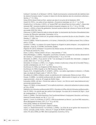 APEC – CADRES EN PME56
Caillaud, P., Quintero, N. et Séchaud, F. (2014), « Quelle reconnaissance conventionnelle des diplômes dans
les relations formation emploi ? La place, le statut et le rôle des diplômes dans les conventions collectives »,
Net.Doc, n° 117, 199 p.
Céreq (2014), Quand l’école est ﬁnie : premiers pas dans la vie active de la Génération 2010.
Cézard, M. (1973), « Les cadres et leurs diplômes », Économie et statistique, vol. 42, n° 1, p. 25-40.
Chatelin-Ertur, C. et Nicolas, E. (2012), « Le “produit PME” est-il attractif pour les futurs cadres ? », Revue inter-
nationale PME : économie et gestion de la petite et moyenne entreprise, vol. 25, n° 3-4, p. 257-288.
Chauvel, L. (2010), Le Destin des générations. Structure sociale et destin des cohortes en France du XXe
siècle
aux années 2010, PUF, 444 p.
Chéronnet, H. (2007), Statut de cadre et culture de métier. La structuration des fonctions d’encadrement dans
le secteur de l’Éducation spécialisée, L’Harmattan, 422 p.
Cottet, V. (2010), « Depuis trente ans, les grandes entreprises concentrent de plus en plus d’emplois », Insee
Première, n° 1289, 4 p.
Cousin O. (2004), « Travail et autonomie », in A. Karvar, L. Rouban (dir.), Les Cadres au travail, Paris, La Décou-
verte, p. 23-38.
Couteret, P. (1996), « La création d’un poste d’adjoint au dirigeant en petite entreprise : une proposition de
typologie », Actes du 3e
CIFEPME, Trois-Rivières, Québec.
Dagnaud, M. (2013), Génération Y. Les jeunes et les réseaux sociaux, de la dérision à la subversion, 2e
édition,
Les Presses de Sciences Po, 210 p.
Davie, E. (2012), « Premier enfant à 28 ans », Insee première, n° 1419.
Delory-Momberger, C. (2004), « Biographie, socialisation, formation. Comment les individus deviennent-ils
des individus ? », L’Orientation scolaire et professionnelle, n° 33, p. 551-570.
Demazière, D. (2007), « À qui peut-on se ﬁer ? Les sociologues et la parole des interviewés », Langage et
société, 2007/3-4, n° 121-122, p. 85-100.
Demazière, D. et Dubar, C. (1997), « E. C. Hughes, initiateur et précurseur critique de la Grounded Theory »,
Sociétés contemporaines, vol. 27, n° 1, p. 49-55.
Duchéneaut, B. (1996), Les Dirigeants de PME, Maxima, 516 p.
Duchéneaut, B. (1995), Enquête sur les PME françaises, Maxima, 577 p.
Dujarier, M.-A., Schlagdenhauffen, R. et Wolff, L. (2015), « Les cadres organisateurs à distance », in Études
Apec, Les études de l’emploi cadre, n° 2015-79, 118 p.
Duru-Bellat, M. (2006), L’Inﬂation scolaire. Les désillusions de la méritocratie, Éditions du Seuil, 105 p.
Elouaer, H (2008), « La mobilité professionnelle des salariés : déterminants et impacts sur la performance
organisationnelle », Actes du 19e
congrès de l’AGRH, Dakar.
Eurocadres (2009), cité dans « Portrait des cadres en France », Les Clés du social. www.clesdusocial.com/
portrait-des-cadres-en-france
Faguer, J.-P. (1983), « Le baccalauréat “E” et le mythe du technicien », Actes de la recherche en sciences sociales,
vol. 50, p. 85-96.
Fédération de la formation professionnelle (2015), « Données et chiffres clés de la formation professionnelle ».
Friot, B. (1995), « Un salariat avec des cadres et sans épargne : les enjeux de la naissance de l’Agirc », Socié-
tés contemporaines, n° 24, p. 65-76.
Goldin, C. (2006), « The Quiet Revolution That Transformed Women’s Employment, Education, and Family »,
American Economic Review, vol. 96, n° 2, p. 1-21.
Igalens, J., Louitri, A. et Sahraoui, D. (2011), « GRH et encadrement au féminin : cas d’une PME marocaine »,
Revue Management & Avenir, 2011/3, n° 43, p. 82-102.
Insee (2018), Tableaux de l’économie française.
Insee (2012), « Les salariés du privé », Emploi et salaires.
Joyeau, A., Robert-Demontrond, P. et Schmidt, C. (2009), « Les récits de vie en gestion des ressources hu-
maines : principes, portée, limites », Actes du 21e
congrès de l’AGRH, Saint-Malo.
Julien, P.-A. (dir.) (1994), Les PME. Bilan et perspectives, Economica, 437 p.
 