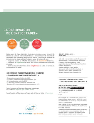 ASSOCIATION POUR L’EMPLOI DES CADRES
51 BOULEVARD BRUNE – 75689 PARIS CEDEX 14
CENTRE DE RELATIONS CLIENTS
DU LUNDI AU VENDREDI DE 9H À 19H
*prix d’un appel local
0 809 361 212
© Apec
Cet ouvrage a été créé à l’initiative de l’Apec, Association pour
l’emploi des Cadres, régie par la loi du 1er
juillet 1901 et publié
sous sa direction et en son nom. Il s’agit d’une œuvre collective,
l’Apec en a la qualité d’auteur.
L’Apec a été créée en 1966 et est administrée par les partenaires
sociaux (MEDEF, CPME, U2P, CFDT Cadres, CFE-CGC, FO-Cadres,
CFTC Cadres, UGICT-CGT).
Toute reproduction totale ou partielle par quelque procédé que ce
soit, sans l’autorisation expresse et conjointe de l’Apec, est
strictement interdite et constituerait une contrefaçon (article
L122-4 et L335-2 du code de la Propriété intellectuelle).
Cette étude a été réalisée dans le cadre d’un partenariat
de recherche avec le Clermont Recherche Management
(CleRMa) et l’ESC Clermont Business School.
Responsables du projet : Marina Bourgain, Marc-André
Vilette et Philippe Trouvé.
Directeur de la DDEA : Pierre Lamblin.
Équipe projet de la direction Données, études et
analyses de l’Apec : Hélène Alexandre, Claire
Margaria, Raymond Pronier, Christophe Thill.
ISBN 978-2-7336-1203-3
MARS 2020
–L’OBSERVATOIRE
DE L’EMPLOI CADRE–
L’observatoire de l’Apec réalise des études pour mieux comprendre le marché de
l’emploi des cadres et anticiper les tendances à venir, en matière de modalités de
recrutement et de ﬁdélisation, de processus de mobilité, d’évolution des métiers et des
compétences. Les études publiées s’articulent autour de trois grands axes :
• analyser les besoins, les difﬁcultés et les processus de recrutement des cadres ;
• comprendre les trajectoires des cadres, leurs parcours et les inégalités qui peuvent
en résulter ;
• révéler les évolutions des métiers et des compétences des cadres en lien avec les
transformations sociétales.
- Rémunération des cadres RH, décembre 2019.
- Les cadres et la formation professionnelle, décembre 2019.
- La fabrique des cadres, novembre 2019.
- La négociation salariale à l’embauche, septembre 2019.
- Baromètre 2019 de la rémunération des cadres, septembre 2019.
Toutes les études de l’Apec sont disponibles gratuitement
sur le site www.corporate.apec.fr > Nos études
Suivez l’actualité de l’observatoire de l’emploi cadre de l’Apec sur Twitter : @Apec_Etudes
TRAJECTOIRES
parcours & inégalités
RECRUTEMENT
prévisions & processus
COMPÉTENCES
métiers & société
EDOBSA0258-19.11
LES DERNIÈRES ÉTUDES PARUES DANS LA COLLECTION
« TRAJECTOIRES : PARCOURS ET INÉGALITÉS »
 