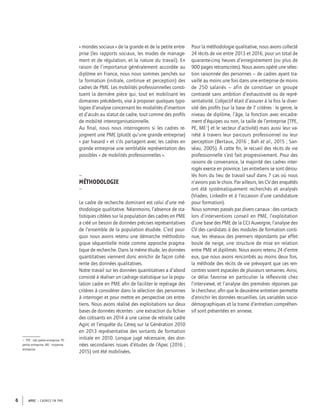APEC – CADRES EN PME6
« mondes sociaux » de la grande et de la petite entre-
prise (les rapports sociaux, les modes de manage-
ment et de régulation, et la nature du travail). En
raison de l’importance généralement accordée au
diplôme en France, nous nous sommes penchés sur
la formation (initiale, continue et perception) des
cadres de PME. Les mobilités professionnelles consti-
tuent la dernière pièce qui, tout en mobilisant les
domaines précédents, vise à proposer quelques typo-
logies d’analyse concernant les modalités d’insertion
et d’accès au statut de cadre, tout comme des proﬁls
de mobilité interorganisationnelle.
Au ﬁnal, nous nous interrogeons si les cadres re-
joignent une PME (plutôt qu’une grande entreprise)
« par hasard » et s’ils partagent avec les cadres en
grande entreprise une semblable représentation des
possibles « de mobilités professionnelles ».
–
MÉTHODOLOGIE
–
Le cadre de recherche dominant est celui d’une mé-
thodologie qualitative. Néanmoins, l’absence de sta-
tistiques ciblées sur la population des cadres en PME
a créé un besoin de données précises représentatives
de l’ensemble de la population étudiée. C’est pour-
quoi nous avons retenu une démarche méthodolo-
gique séquentielle mixte comme approche pragma-
tique de recherche. Dans la même étude, les données
quantitatives viennent donc enrichir de façon cohé-
rente des données qualitatives.
Notre travail sur les données quantitatives a d’abord
consisté à réaliser un cadrage statistique sur la popu-
lation cadre en PME aﬁn de faciliter le repérage des
critères à considérer dans la sélection des personnes
à interroger et pour mettre en perspective ces entre-
tiens. Nous avons réalisé des exploitations sur deux
bases de données récentes : une extraction du ﬁchier
des cotisants en 2014 à une caisse de retraite cadre
Agirc et l’enquête du Céreq sur la Génération 2010
en 2013 représentative des sortants de formation
initiale en 2010. Lorsque jugé nécessaire, des don-
nées secondaires issues d’études de l’Apec (2016 ;
2015) ont été mobilisées.
Pour la méthodologie qualitative, nous avons collecté
24 récits de vie entre 2013 et 2016, pour un total de
quarante-cinq heures d’enregistrement (ou plus de
900 pages retranscrites). Nous avons opéré une sélec-
tion raisonnée des personnes – de cadres ayant tra-
vaillé au moins une fois dans une entreprise de moins
de 250 salariés – afin de constituer un groupe
contrasté sans ambition d’exhaustivité ou de repré-
sentativité. L’objectif était d’assurer à la fois la diver-
sité des proﬁls (sur la base de 7 critères : le genre, le
niveau de diplôme, l’âge, la fonction avec encadre-
ment d’équipes ou non, la taille de l’entreprise [TPE,
PE, ME4
] et le secteur d’activité) mais aussi leur va-
riété à travers leur parcours professionnel ou leur
perception (Bertaux, 2016 ; Bah et al., 2015 ; San-
séau, 2005). À cette ﬁn, le recueil des récits de vie
professionnelle s’est fait progressivement. Pour des
raisons de convenance, la majorité des cadres inter-
rogés exerce en province. Les entretiens se sont dérou-
lés hors du lieu de travail sauf dans 7 cas où nous
n’avions pas le choix. Par ailleurs, les CV des enquêtés
ont été systématiquement recherchés et analysés
(Viadeo, LinkedIn et à l’occasion d’une candidature
pour formation).
Nous sommes passés par divers canaux : des contacts
lors d’interventions conseil en PME, l’exploitation
d’une base des PME de la CCI Auvergne, l’analyse des
CV des candidats à des modules de formation conti-
nue, les réseaux des premiers répondants par effet
boule de neige, une structure de mise en relation
entre PME et diplômés. Nous avons retenu 24 d’entre
eux, que nous avons rencontrés au moins deux fois,
la méthode des récits de vie prévoyant que ces ren-
contres soient espacées de plusieurs semaines. Ainsi,
ce délai favorise en particulier la réﬂexivité chez
l’interviewé, et l’analyse des premières réponses par
le chercheur, aﬁn que le deuxième entretien permette
d’enrichir les données recueillies. Les variables socio-
démographiques et la trame d’entretien compréhen-
sif sont présentées en annexe.
4. TPE : très petite entreprise. PE :
petite entreprise. ME : moyenne
entreprise.
 
