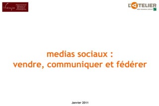 pour




        medias sociaux :
vendre, communiquer et fédérer



             Janvier 2011
 