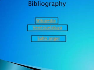 Bibliography

  Wikipedia
 Venezuelatuya

   Salto angel
 