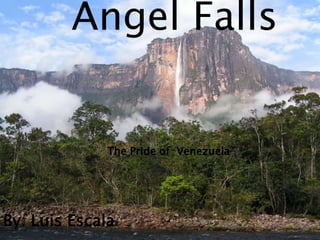 Angel Falls


              The Pride of Venezuela




By: Luis Escala
 