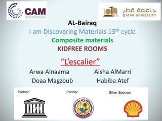 AL-Bairaq
I am Discovering Materials 13th cycle
Composite materials
KIDFREE ROOMS
“L’escalier”
Arwa Alnaama Aisha AlMarri
Doaa Magzoub Habiba Atef
 