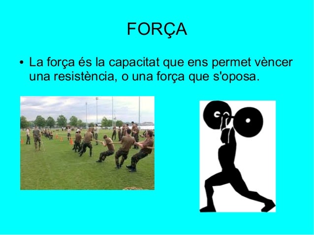 FORÇA 
● La força és la capacitat que ens permet vèncer 
una resistència, o una força que s'oposa. 
 