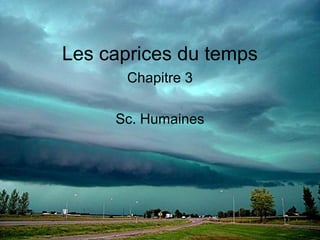 Les caprices du temps 
Chapitre 3 
Sc. Humaines 
 