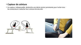 • Capteur de ceinture
• Ce capteur, indispensable, déclenche une alerte sonore persistante pour inciter tous
les conducteurs à attacher leur ceinture de sécurité.
 