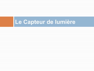 Le Capteur de lumière 
 