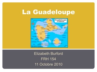 La Guadeloupe
Elizabeth Burford
FRH 154
11 Octobre 2010
 