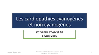 Les cardiopathies cyanogènes
et non cyanogènes
Dr Yvensie JACQUES R2
Février 2015
Thursday, March 12, 2015
Yvensie Jacques R2: Cardiopathies cyanogenes et non
cyanogenes. HUP- Pediatrie 2015
1
 