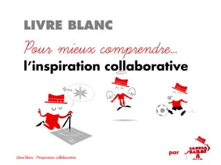 LIVRE BLANC

    Pour mieux connaître…
    l’inspiration collaborative




                                            par
Libre blanc : l'Inspiration collaborative
                                                  1
 