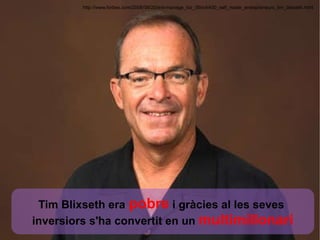 http://www.forbes.com/2006/09/20/ent-manage_biz_06rich400_self_made_entrepreneurs_tim_blixseth.html Tim Blixseth era   pobre  i gràcies al les seves  inversiors s'ha convertit en un  multimillonari 