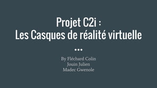 Projet C2i :
Les Casques de réalité virtuelle
By Fléchard Colin
Jouin Julien
Madec Gwenole
 