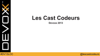 Les Cast Codeurs
Devoxx 2013

#DV13LCC

@lescastcodeurs

 