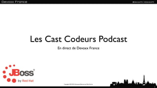 Les Cast Codeurs Podcast
      En direct de Devoxx France




         Copyright 2010-2012 Emmanuel Bernard and Red Hat Inc.

                                                                 1
 