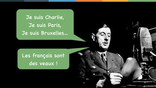 4
Je suis Charlie,
Je suis Paris,
Je suis Bruxelles…
Les français sont
des veaux !
 