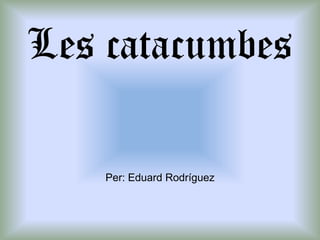 Les catacumbesPer: Eduard Rodríguez 