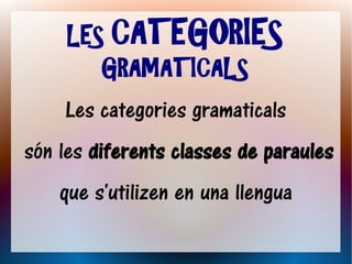 LES CATEGORIES
        GRAMATICALS
    Les categories gramaticals
són les diferents classes de paraules
    que s'utilizen en una llengua
 