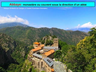 Abbaye: monastère ou couvent sous la direction d’un abbé
Abbaye St-Martin du Canigou à Casteil (Pyrénées-Orientales)
 