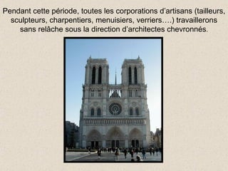 Pendant cette période, toutes les corporations d’artisans (tailleurs, sculpteurs, charpentiers, menuisiers, verriers….) travaillerons sans relâche sous la direction d’architectes chevronnés . 
