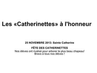 Les «Catherinettes» à l'honneur
25 NOVEMBRE 2013: Sainte Catherine
FÊTE DES CATHERINETTES
Nos élèves ont rivalisé pour arborer le plus beau chapeau!
Bravo à tous nos élèves !

 