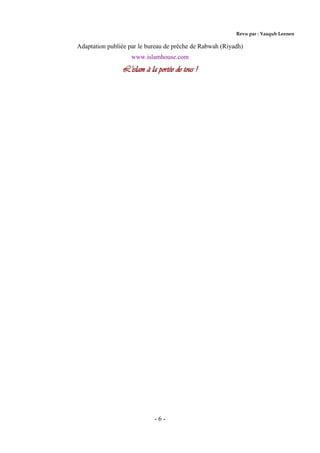 - 6 -
Revu par : Yaaqub Leenen
Adaptation publiée par le bureau de prêche de Rabwah (Riyadh)
www.islamhouse.com
L’islam à la portée de tous !
 