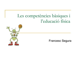 Les competències bàsiques i l’educació física Francesc Segura 