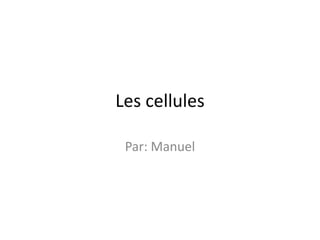 Les cellules  Par: Manuel 