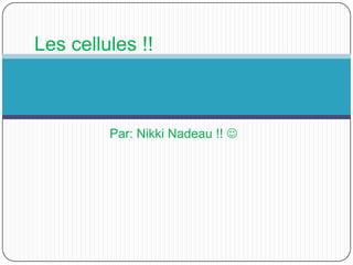 Par: Nikki Nadeau !!   Les cellules !! 