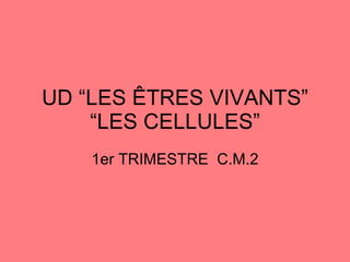 UD “LES ÊTRES VIVANTS” “LES CELLULES” 1er TRIMESTRE  C.M.2 