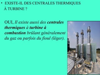 • EXISTE-IL DES CENTRALES THERMIQUES
À TURBINE ?
OUI, Il existe aussi des centrales
thermiques à turbine à
combustion brûlant généralement
du gaz ou parfois du fioul (léger).
 