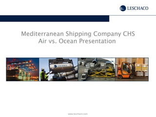 Mediterranean Shipping Company CHS
Air vs. Ocean Presentation
www.leschaco.com
 