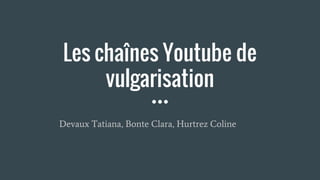 Les chaînes Youtube de
vulgarisation
Devaux Tatiana, Bonte Clara, Hurtrez Coline
 