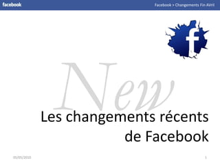 Facebook > Changements Fin AVril New Les changementsrécents de Facebook 05/05/2010 1 