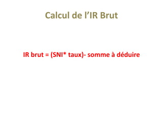 Calcul de l’IR Brut
IR brut = (SNI* taux)- somme à déduire
 