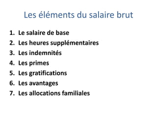 Les éléments du salaire brut
1. Le salaire de base
2. Les heures supplémentaires
3. Les indemnités
4. Les primes
5. Les gratifications
6. Les avantages
7. Les allocations familiales
 