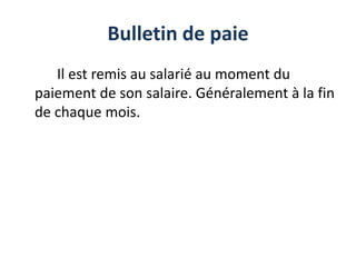 Bulletin de paie
Il est remis au salarié au moment du
paiement de son salaire. Généralement à la fin
de chaque mois.
 
