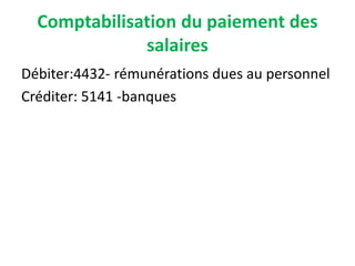 Comptabilisation du paiement des
salaires
Débiter:4432- rémunérations dues au personnel
Créditer: 5141 -banques
 