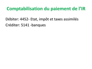 Comptabilisation du paiement de l’IR
Débiter: 4452- Etat, impôt et taxes assimilés
Créditer: 5141 -banques
 
