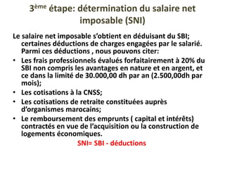 3ème étape: détermination du salaire net
imposable (SNI)
Le salaire net imposable s’obtient en déduisant du SBI;
certaines...